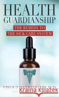 Health Guardianship: The Remedy to the Sick Care System Firouz Daneshgari   9781957048666 Merack Publishing - książka