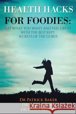 Health Hacks for Foodies: Eat What You Want and Feel Great with The Best Kept Secrets of The Gurus Baker, Patrick 9781534895133 Createspace Independent Publishing Platform - książka