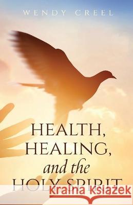 Health, Healing, and the Holy Spirit Wendy Creel 9781647739959 Trilogy Christian Publishing - książka