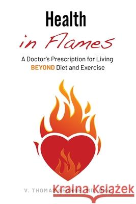 Health in Flames: A Doctor's Prescription for Living BEYOND Diet and Exercise V. Thomas George 9781737090106 Epsilon Publishing - książka