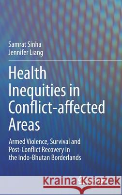 Health Inequities in Conflict-Affected Areas: Armed Violence, Survival and Post-Conflict Recovery in the Indo-Bhutan Borderlands Samrat Sinha Jennifer Liang 9789811605772 Springer - książka