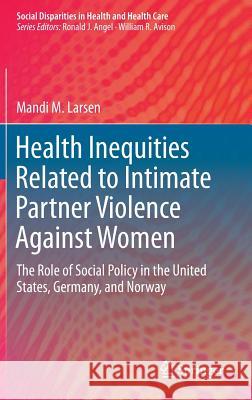 Health Inequities Related to Intimate Partner Violence Against Women: The Role of Social Policy in the United States, Germany, and Norway Larsen, Mandi M. 9783319295633 Springer - książka