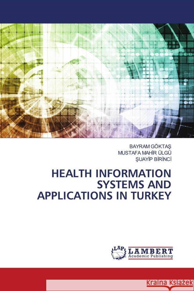 HEALTH INFORMATION SYSTEMS AND APPLICATIONS IN TURKEY GÖKTAS, BAYRAM, ÜLGÜ, MUSTAFA MAHIR, Birinci, Suayip 9786206781646 LAP Lambert Academic Publishing - książka