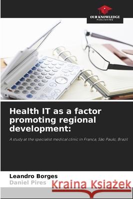 Health IT as a factor promoting regional development: Borges, Leandro, Pires, Daniel 9786209094194 Our Knowledge Publishing - książka