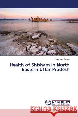 Health of Shisham in North Eastern Uttar Pradesh Kumar Narendra 9783659331183 LAP Lambert Academic Publishing - książka