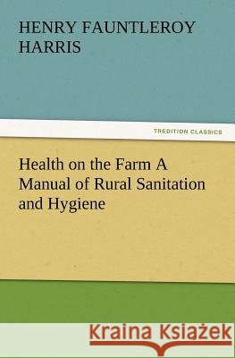 Health on the Farm A Manual of Rural Sanitation and Hygiene H F (Henry Fauntleroy) Harris 9783847219910 Tredition Classics - książka