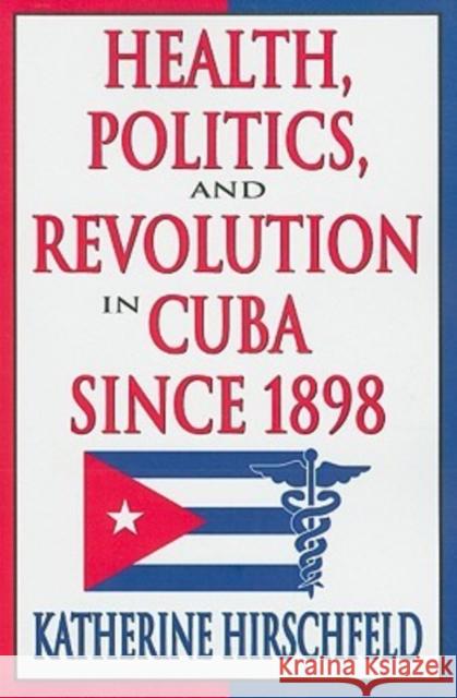 Health, Politics, and Revolution in Cuba Since 1898 Katherine Hirschfeld 9781412808637 Transaction Publishers - książka