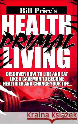 Health Primal Living: Discover How to Live and Eat Like a Caveman to Become Healthier and Change Your Life Bill Price 9781534745346 Createspace Independent Publishing Platform - książka