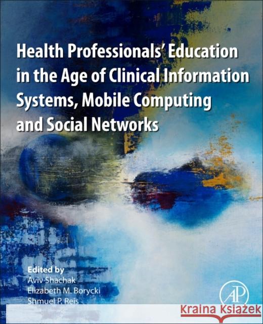 Health Professionals' Education in the Age of Clinical Information Systems, Mobile Computing and Social Networks Shachak Aviv Elizabeth Borycki Shmuel P 9780128053621 Academic Press - książka
