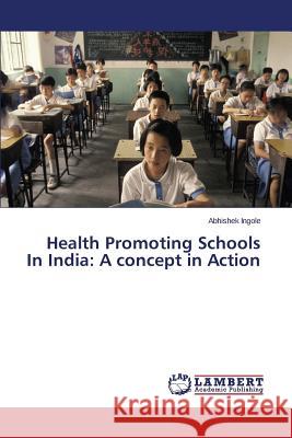 Health Promoting Schools In India: A concept in Action Ingole Abhishek 9783659794742 LAP Lambert Academic Publishing - książka