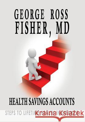 Health Savings Accounts: : Steps to Lifetime Health Insurance MD George Ross Fisher 9781931839693 Ross & Perry - książka