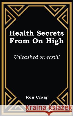 Health Secrets From On High: Unleashed on earth! Ronald Craig 9781639455706 Writers Branding LLC - książka