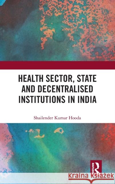 Health Sector, State and Decentralised Institutions in India Shailender Kumar Hooda 9780815361015 Routledge Chapman & Hall - książka