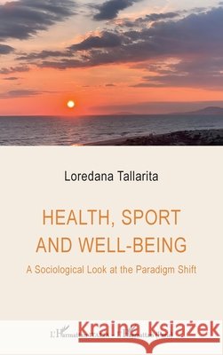 Health, sport and well-being: A Sociological Look at the Paradigm Shift Loredana Tallarita 9782336445977 Editions L'Harmattan - książka
