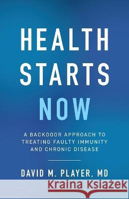 Health Starts Now: A Backdoor Approach to Treating Faulty Immunity and Chronic Disease David M Player   9781544541471 Houndstooth Press - książka