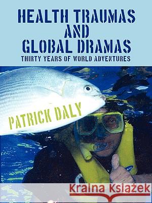 Health Traumas and Global Dramas: Thirty Years Of World Adventures Daly, Patrick 9781434305671 Authorhouse - książka