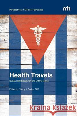 Health Travels: Cuban Health(care) On and Off the Island Nancy Burke 9780988986510 University of California Medical Humanities P - książka