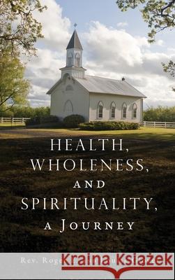 Health, Wholeness, and Spirituality, a Journey REV Roger E Glover, Louise Glover 9781662834912 Xulon Press - książka