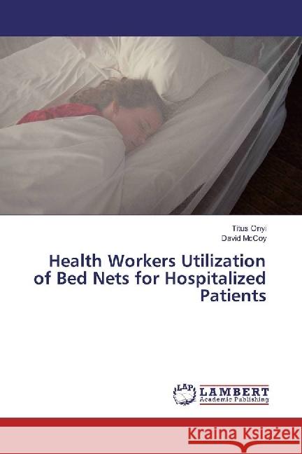 Health Workers Utilization of Bed Nets for Hospitalized Patients Onyi, Titus; McCoy, David 9786202021142 LAP Lambert Academic Publishing - książka