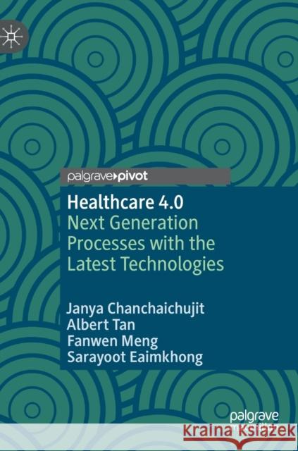 Healthcare 4.0: Next Generation Processes with the Latest Technologies Chanchaichujit, Janya 9789811381133 Palgrave Pivot - książka