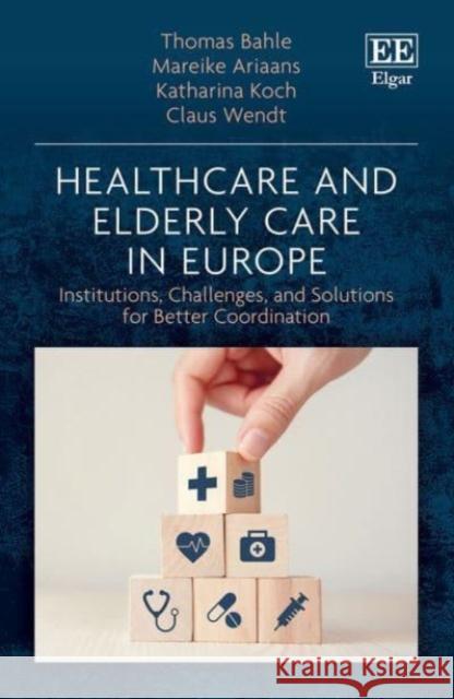Healthcare and Elderly Care in Europe: Institutions, Challenges, and Solutions for Better Coordination Claus Wendt 9781802204063 Edward Elgar Publishing Ltd - książka