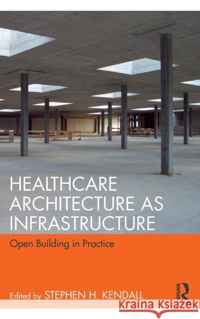 Healthcare Architecture as Infrastructure: Open Building in Practice Stephen H. Kendall 9780815367840 Routledge - książka
