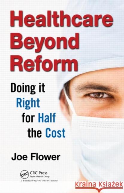 Healthcare Beyond Reform: Doing It Right for Half the Cost Flower, Joe 9781466511217 Productivity Press - książka