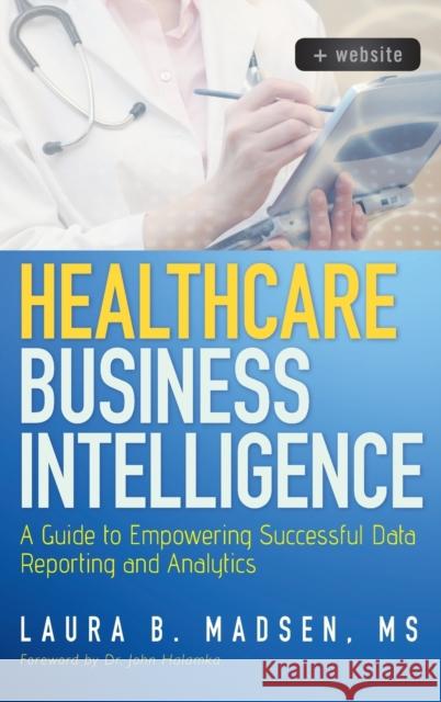 Healthcare Business Intelligence: A Guide to Empowering Successful Data Reporting and Analytics Madsen, Laura 9781118217801 John Wiley & Sons - książka