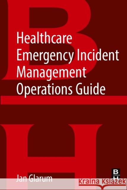 Healthcare Emergency Incident Management Operations Guide Jan Glarum 9780128131992 Butterworth-Heinemann - książka