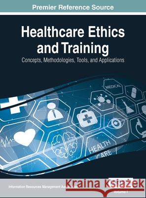 Healthcare Ethics and Training: Concepts, Methodologies, Tools, and Applications, VOL 1 Information Reso Managemen 9781668429006 Medical Information Science Reference - książka