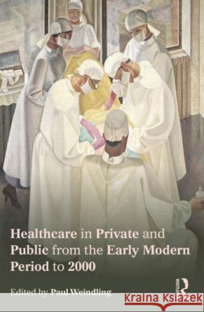 Healthcare in Private and Public from the Early Modern Period to 2000 Paul Weindling 9780415727037 Routledge - książka