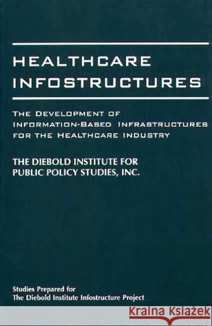 Healthcare Infostructures: The Development of Information-Based Infrastructures for the Healthcare Industry The Diebold Institute for Public Policy 9780275951573 Praeger Publishers - książka