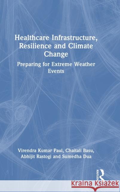 Healthcare Infrastructure, Resilience and Climate Change: Preparing for Extreme Weather Events Virendra Kumar Paul Abhijit Rastogi Sumedha Dua 9781032493060 Routledge - książka