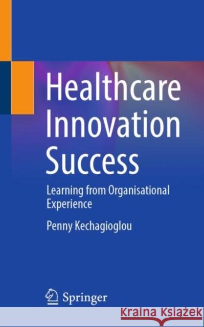 Healthcare Innovation Success: Learning from Organisational Experience Penny Kechagioglou 9783031283529 Springer - książka