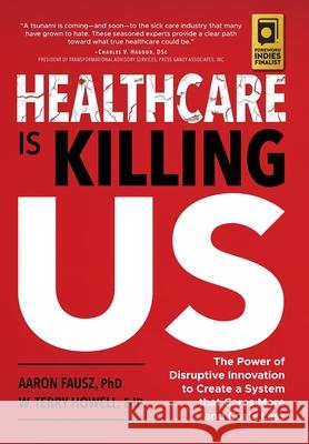 Healthcare is Killing Us: The Power of Disruptive Innovation to Create a System that Cares More and Costs Less Aaron Fausz W. Terry Howell 9781733932516 Skye Solutions Nashville - książka