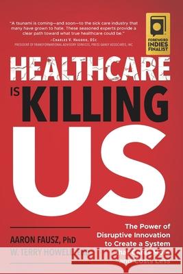 Healthcare Is Killing Us: The Power of Disruptive Innovation to Create a System that Cares More and Costs Less W. Terry Howell Aaron Fausz 9781733932523 Skye Solutions Nashville - książka
