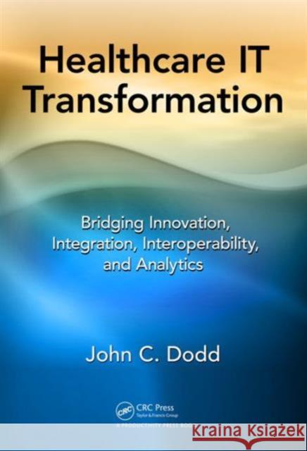 Healthcare It Transformation: Bridging Innovation, Integration, Interoperability, and Analytics John C. Dodd 9781498778442 Productivity Press - książka