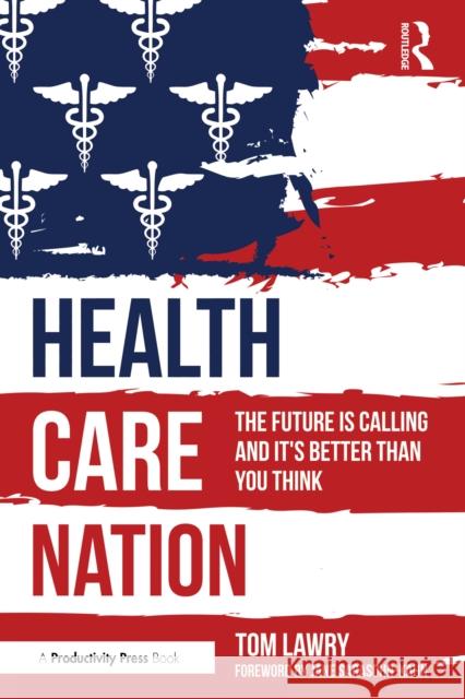 Healthcare Nation: The Future Is Calling and It's Better Than You Think Tom Lawry 9781032961675 Productivity Press - książka