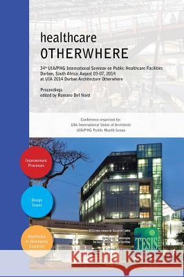 healthcare OTHERWHERE. Proceedings of the 34th UIA/PHG International Seminar on Public Healthcare Facilities Durban, South Africa. August 03-07, 2014. Premium edition Geoff Abbott, Peta De Jager, Romano Del Nord 9788890787270 Tesis - University of Florence - książka