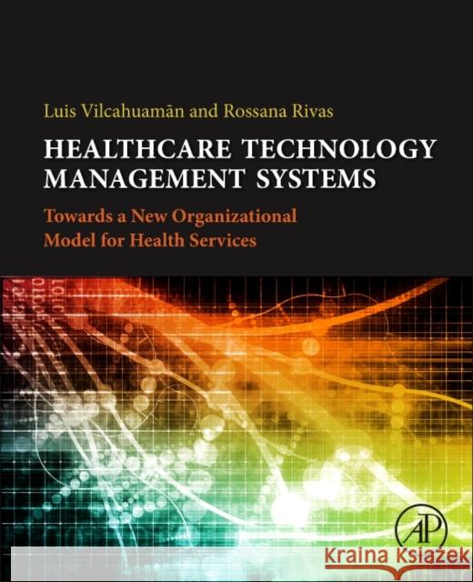 Healthcare Technology Management Systems Towards a New Organizational Model for Health Services Vilhuacaman, Luis|||Rivas, Rossana 9780128114315  - książka