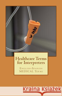 Healthcare Terms for Interpreters: English-Spanish Medical Terms Jose Luis Leyva 9781729836231 Createspace Independent Publishing Platform - książka