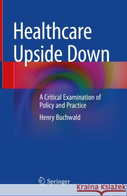 Healthcare Upside Down: A Critical Examination of Policy and Practice Henry Buchwald 9783031071621 Springer International Publishing AG - książka