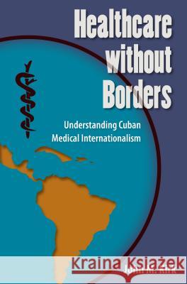 Healthcare Without Borders: Understanding Cuban Medical Internationalism John M. Kirk 9780813061054 University Press of Florida - książka