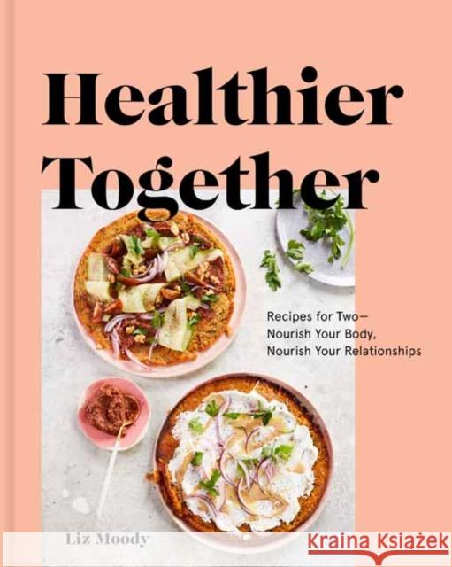 Healthier Together: Recipes to Nourish Your Relationships and Your Body Liz Moody 9780525573272 Potter/Ten Speed/Harmony/Rodale - książka