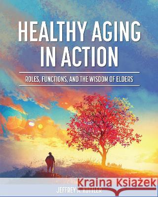 Healthy Aging in Action: Roles, Functions, and the Wisdom of Elders Jeffrey a. Kottler 9781793578730 Cognella Academic Publishing - książka