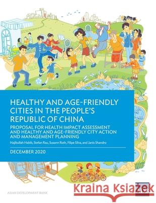Healthy and Age-Friendly Cities in the People's Republic of China: Proposal for Health Impact Assessment and Healthy and Age-Friendly City Action and Najibullah Habib Stefan Rau Susann Roth 9789292624774 Asian Development Bank - książka