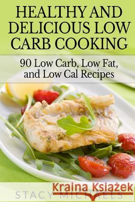 Healthy and Delicious Low Carb Cooking: 90 Low Carb, Low Fat, and Low Cal Recipes Stacy Michaels 9781494981914 Createspace - książka