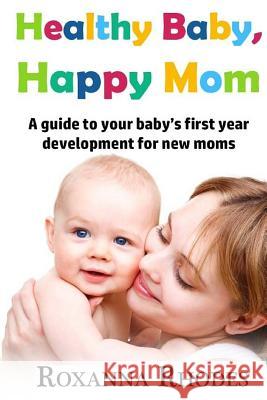 Healthy Baby, Happy Mom: A guide to your baby's first year development for new moms Rhodes, Roxanna 9781532834523 Createspace Independent Publishing Platform - książka