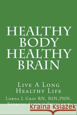 Healthy Body Healthy Brain: Live A Long Healthy Life Gray, Lorna L. 9781721785582 Createspace Independent Publishing Platform - książka