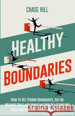 Healthy Boundaries: How to Set Strong Boundaries, Say No Without Guilt, and Maintain Good Relationships With Your Parents, Family, and Fri Chase Hill 9781087983295 Mindful Happiness - książka